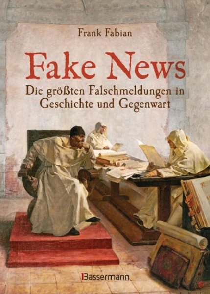 Fake News - Die größten Falschmeldungen in Geschichte und Gegenwart. Von der Inquisition bis Donald Trump.
