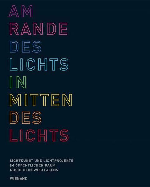 Am Rande des Lichts - Inmitten des Lichts: Lichtkunst und Lichtprojekte im öffentlichen Raum NRWs