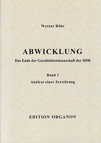 Abwicklung. Das Ende der Geschichtswissenschaft der DDR: Band 1: Analyse einer Zerstörung