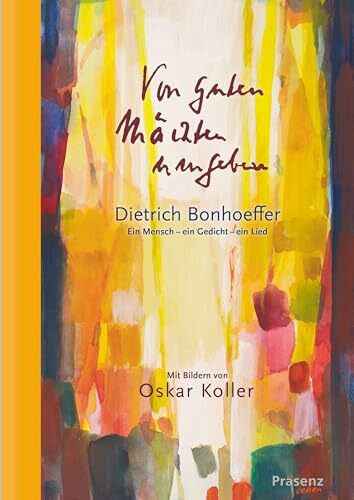 Von guten Mächten umgeben: Dietrich Bonhoeffer. Ein Mensch – ein Gedicht – ein Lied