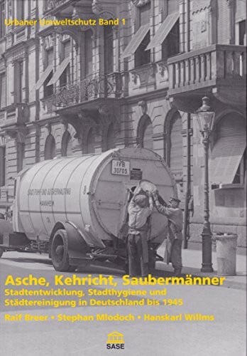 Urbaner Umweltschutz Band 1. Asche, Kehricht, Saubermänner.: Stadtentwicklung, Stadthygiene und Städtereinigung in Deutschland bis 1945