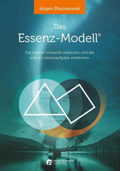 Das Essenz-Modell: Die eigene Urwunde erkennen und die wahre Lebensaufgabe entdecken