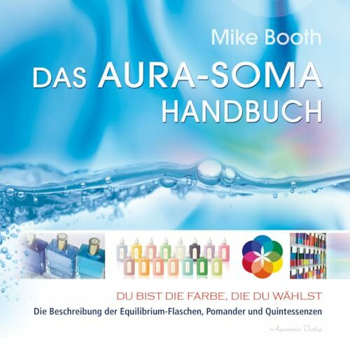 Das Aura-Soma-Handbuch: Du bist die Farbe, die Du wählst. Die Beschreibung der Equilibrium-Flaschen, Pomander und Quintessenzen