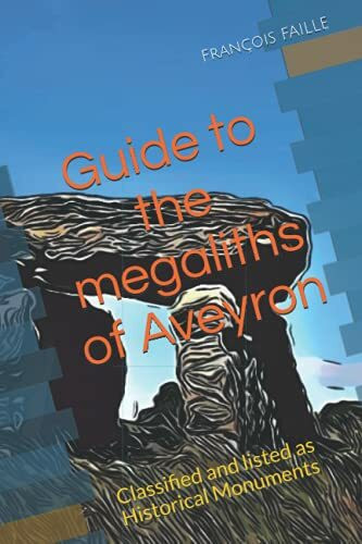 Guide to the megaliths of Aveyron: Classified and listed as Historical Monuments (Guide des mégalithes du Sud Ouest classés ou inscrits aux Monuments Historiques)