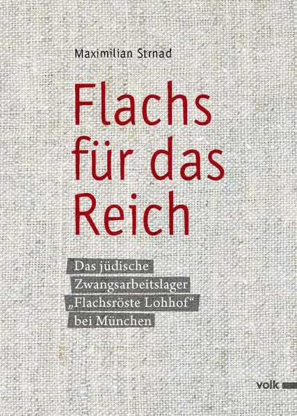 Flachs für das Reich: Das jüdische Zwangsarbeiterlager "Flachsröste Lohhof" bei München: Das jüdische Zwangsarbeiterlager "Flachsröste Lohhof" bei München