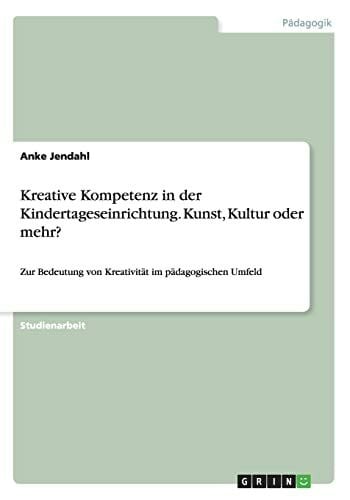 Kreative Kompetenz in der Kindertageseinrichtung. Kunst, Kultur oder mehr?: Zur Bedeutung von Kreativität im pädagogischen Umfeld