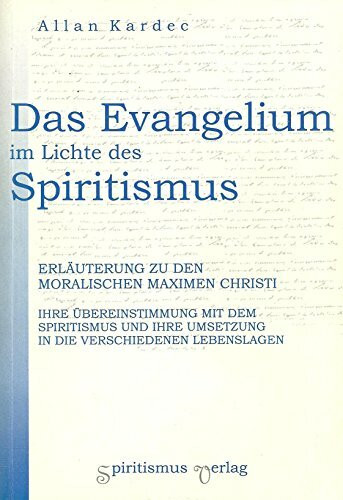 Das Evangelium im Lichte des Spiritismus. Erläuterung zu den moralischen Maximen Christi. Ihre Übereinstimmung mit dem Spiritismus und ihre Umsetzung in die verschiedenen Lebenslagen