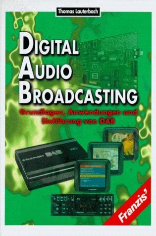 Digital Audio Broadcasting: Grundlagen, Anwendungen und Einführung von DAB Digital Audio Broadcasting: Grundlagen, Anwendungen und Einführung von DAB