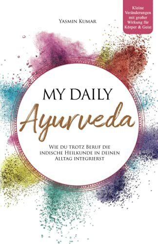 My daily Ayurveda: Wie du trotz Beruf die indische Heilkunde in deinen Alltag integrierst – Kleine Veränderungen mit großer Wirkung für Körper & Geist