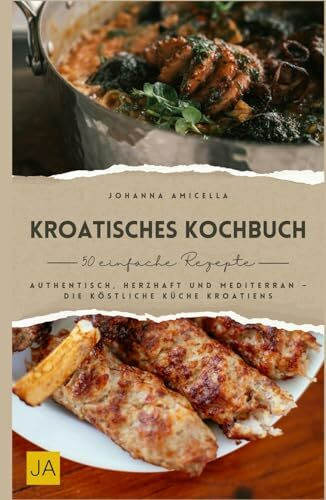 Kroatisches Kochbuch: Authentisch, herzhaft und mediterran – Die köstliche Küche Kroatiens