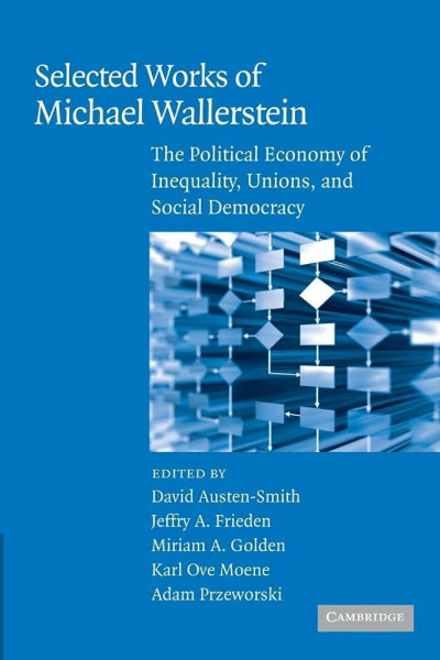 Selected Works of Michael Wallerstein: The Political Economy Of Inequality, Unions, And Social Democracy (Cambridge Studies in Comparative Politics)