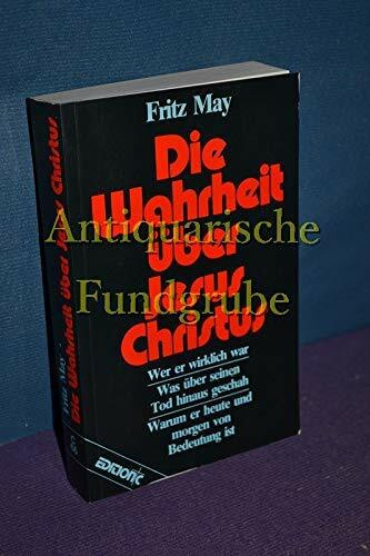 Die Wahrheit über Jesus Christus. Wer er wirklich war - Was über seinen Tod hinaus geschah - Warum er heute und morgen von Bedeutung ist
