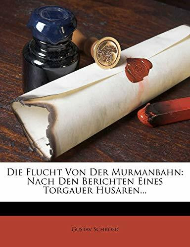 Die Flucht Von Der Murmanbahn: Nach Den Berichten Eines Torgauer Husaren.