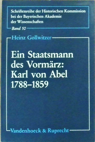 Ein Staatsmann des Vormärz: Karl von Abel 1788–1859: Beamtenaristokratie – Monarchisches Prinzip – Politischer Katholizimus (Schriftenreihe der ... der Bayerischen Akademie der Wissenschaften)