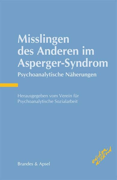 Misslingen des Anderen im Asperger-Syndrom: Psychoanalytische Näherungen: Psychoanalytische Näherungen. Hrgs.: Verein für Psychoanalytische Sozialarbeit