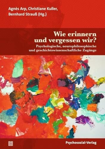 Wie erinnern und vergessen wir?: Psychologische, neurophilosophische und geschichtswissenschaftliche Zugänge (Forum Psychosozial)