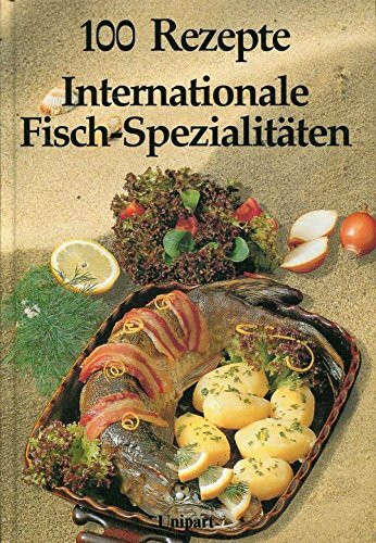 Internationale Fisch- Spezialitäten. Hundert Rezepte