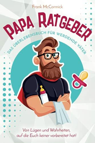 Papa Ratgeber - Das Überlebensbuch für werdende Väter - Von Lügen und Wahrheiten, auf die Euch keiner vorbereitet hat!