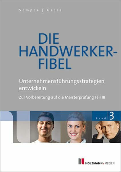 Die Handwerker-Fibel: Band 3: Unternehmensführungsstrategien entwickeln. Zur Vorbereitung auf die Meisterprüfung Teil III