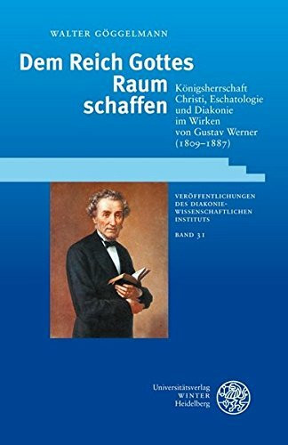 Dem Reich Gottes Raum schaffen: Königsherrschaft Christi, Eschatologie und Diakonie im Wirken von Gustav Werner (1809-1887) (Veröffentlichungen des ... Instituts an der Universität Heidelberg)