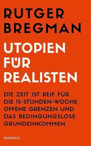 Utopien für Realisten: Die Zeit ist reif für die 15-Stunden-Woche, offene Grenzen und das bedingungslose Grundeinkommen Utopien für Realisten: Die Zeit ist reif für die 15-Stunden-Woche, offene Grenzen und das bedingungslose Grundeinkommen