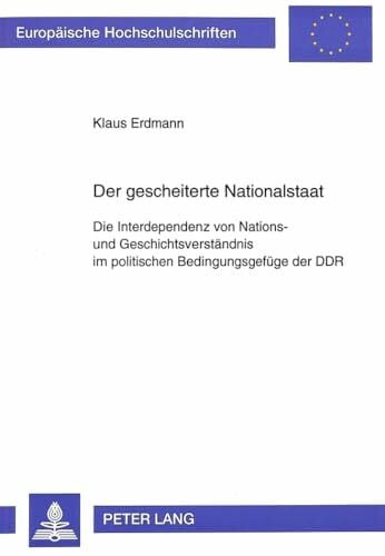 Der gescheiterte Nationalstaat: Die Interdependenz von Nations- und Geschichtsverständnis im politischen Bedingungsgefüge der DDR: Die Interdependenz ... / Série 31: Sciences politiques, Band 301)