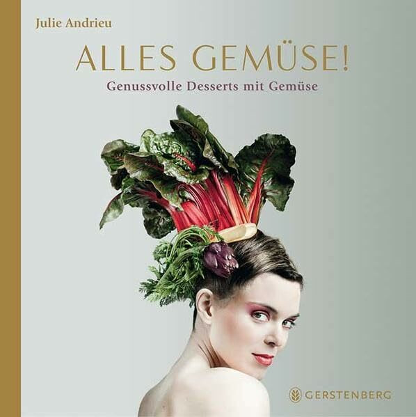 Alles Gemüse!: Genussvolle Desserts mit Gemüse