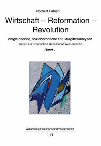 Wirtschaft - Reformation - Revolution: Band 1. Vergleichende, soziohistorische Strukturgitteranalysen. Studien zur historischen Gesellschaftswissenschaft