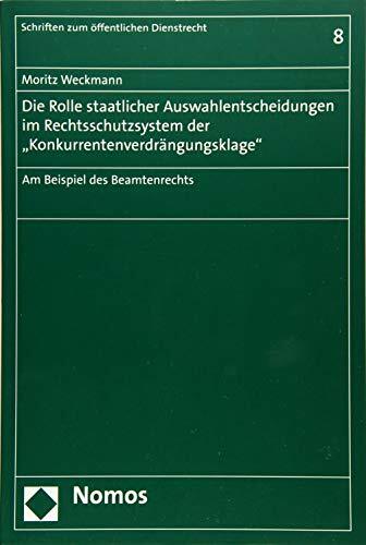 Die Rolle staatlicher Auswahlentscheidungen im Rechtsschutzsystem der "Konkurrentenverdrängungsklage": Am Beispiel des Beamtenrechts (Schriften zum... Die Rolle staatlicher Auswahlentscheidungen im Rechtsschutzsystem der "Konkurrentenverdrängungsklage": Am Beispiel des Beamtenrechts (Schriften zum öffentlichen Dienstrecht, Band 8)