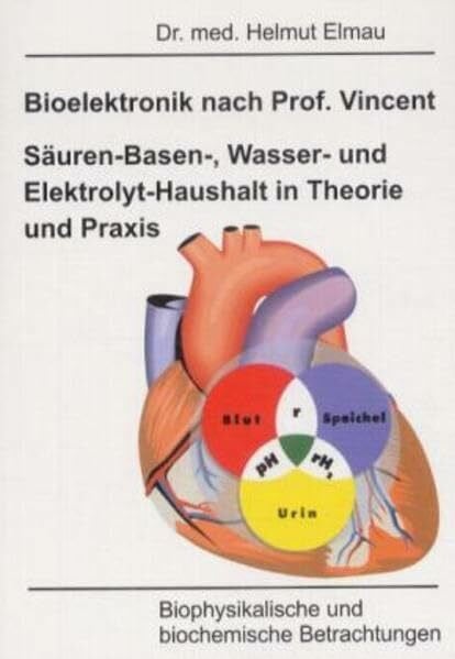 Bioelektronik nach Vincent Säuren-Basen-, Wasser und Elektrolyt-Haushalt in Theorie und Praxis: Biophysikalische und biochemische Betrachtungen