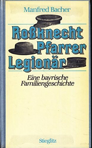 Roßknecht Pfarrer Legionär. Eine bayerische Familiengeschichte