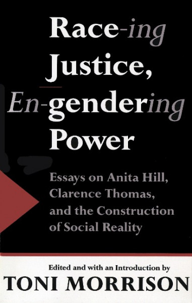 Race-Ing Justice, En-Gendering Power: Essays on Anita Hill, Clarence Thomas, and the Construction of Social Reality