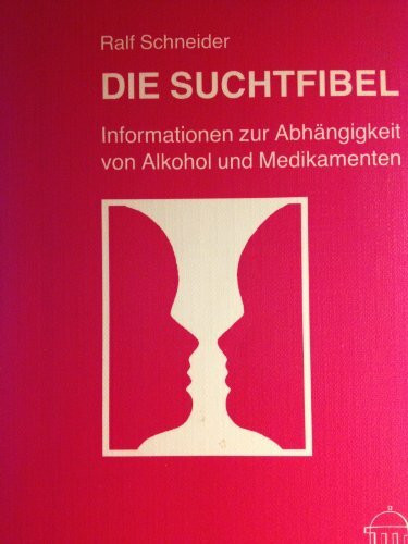 Die Suchtfibel: Informationen zur Abhängigkeit von Alkohol und Medikamenten für Betroffene, Angehörige und Interessierte