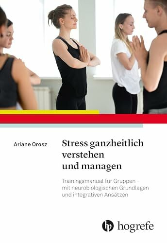 Stress ganzheitlich verstehen und managen: Trainingsmanual für Gruppen – mit neurobiologischen Grundlagen und integrativen Ansätze