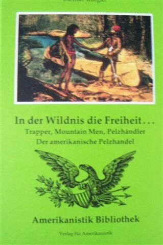 In der Wildnis die Freiheit. Trapper, Mountain Men, Pelzhändler. Der amerikanische Pelzhandel.