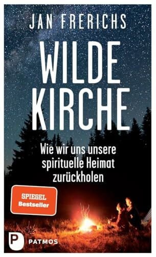 Wilde Kirche: Wie wir uns unsere spirituelle Heimat zurückholen