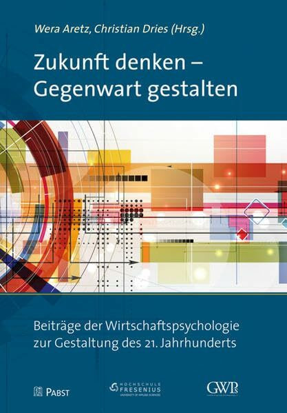 Zukunft denken – Gegenwart gestalten: Beiträge der Wirtschaftspsychologie zur Gestaltung des 21. Jahrhunderts