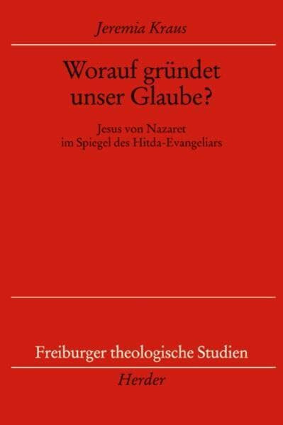 Worauf gründet unser Glaube?: Jesus von Nazaret im Spiegel des Hitda-Evangeliars (Freiburger theologische Studien)