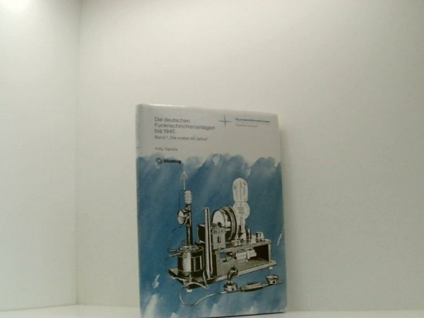 Die deutschen Funknachrichtenanlagen bis 1945. Heer - Marine - Luftfahrt. Bd. 1 "Die ersten 40 Jahre"