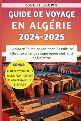 Guide De Voyage En Algérie 2024-2025: Explorez l'histoire ancienne, la culture vibrante et les paysages époustouflants de l'Algérie