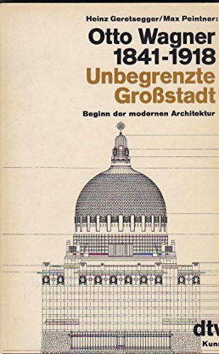 Otto Wagner 1841-1918: Unbegrenzte Grossstadt. Beginn der modernen Architektur