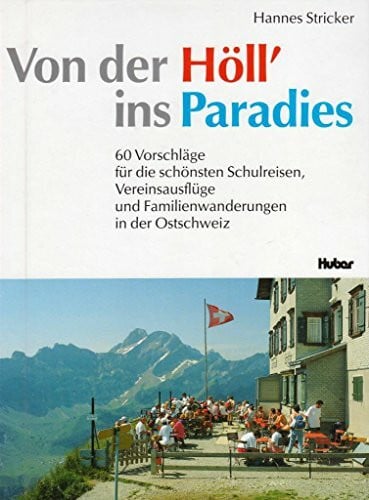 Von der Höll' ins Paradies: 60 Vorschläge für die schönsten Schulreisen, Vereinsausflüge und Familienwanderungen in der Ostschweiz. Mit Fahrplanskizzen u. aquarellierten Plänen