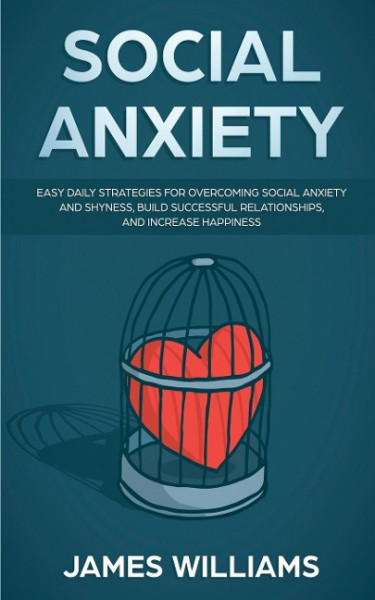 Social Anxiety: Easy Daily Strategies for Overcoming Social Anxiety and Shyness, Build Successful Relationships, and Increase Happines