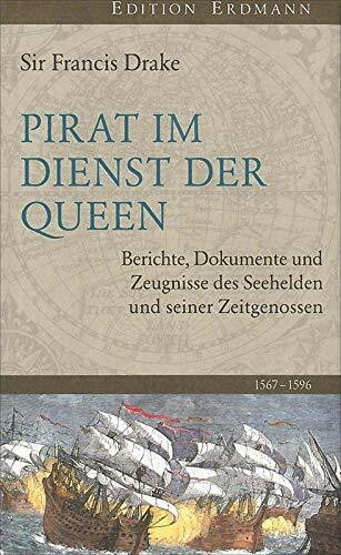 Pirat im Dienst der Queen: Berichte, Dokumente und Zeugnisse des Seehelden und seiner Zeitgenossen 1567-1596 (Edition Erdmann)