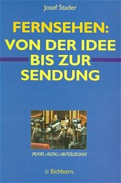 Fernsehen: Von der Idee bis zur Sendung: Praxis. Alltag. Hintergründe