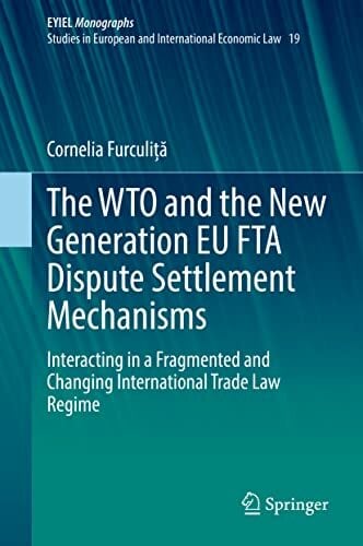 The WTO and the New Generation EU FTA Dispute Settlement Mechanisms: Interacting in a Fragmented and Changing International Trade Law Regime (European ... of... The WTO and the New Generation EU FTA Dispute Settlement Mechanisms: Interacting in a Fragmented and Changing International Trade Law Regime (European ... of International Economic Law, 19, Band 19)