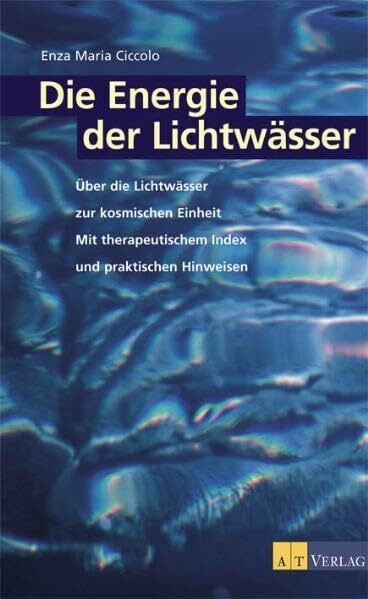 Die Energie der Lichtwässer: Über die Lichtwässer zur kosmischen Einheit. Mit therapeutischem Index und praktischen Hinweisen
