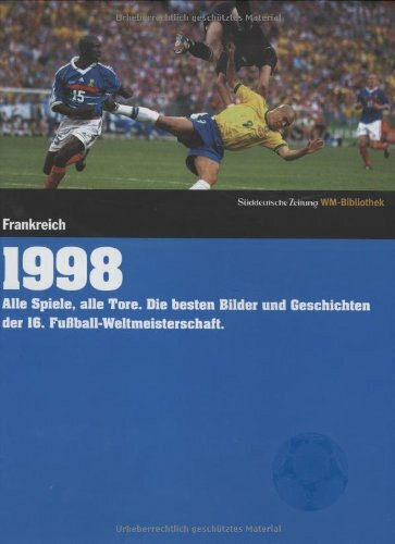 1998. Süddeutsche Zeitung WM-Bibliothek: Alle Spiele, alle Tore. Die besten Bilder und Geschichten der 16. Fußball-Weltmeisterschaft