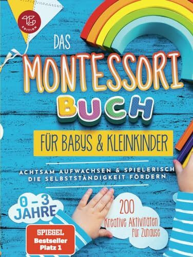 Das Montessori Buch für Babys und Kleinkinder: 200 kreative Aktivitäten für zu Hause – achtsam Aufwachsen und spielerisch die Selbstständigkeit fördern (Montessori Ideen für zu Hause, Band 1)