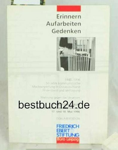Erinnern, Aufarbeiten, Gedenken: 1946-1996. 50 Jahre kommunistische Machtergreifung in Ostdeutschland, Widerstand und Verfolgung. Mahnung gegen das ... am 17. und 18. Mai 1996